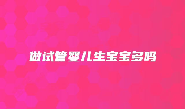 做试管婴儿生宝宝多吗