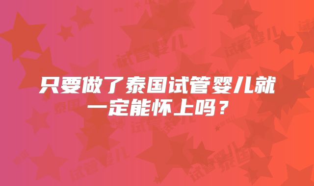 只要做了泰国试管婴儿就一定能怀上吗？