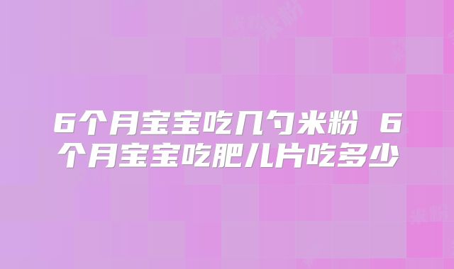 6个月宝宝吃几勺米粉 6个月宝宝吃肥儿片吃多少