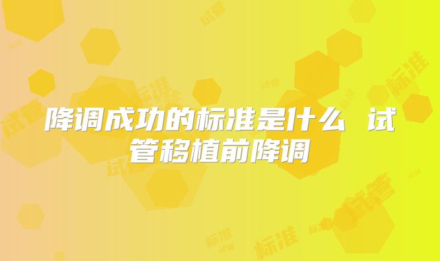 降调成功的标准是什么 试管移植前降调