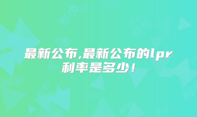 最新公布,最新公布的lpr利率是多少！