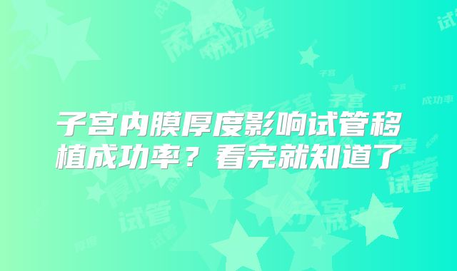 子宫内膜厚度影响试管移植成功率?看完就知道了