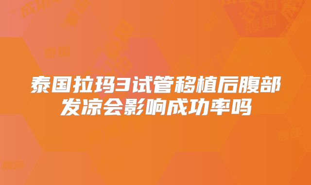 泰国拉玛3试管移植后腹部发凉会影响成功率吗