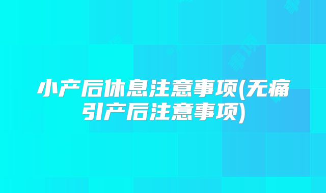 小产后休息注意事项(无痛引产后注意事项)