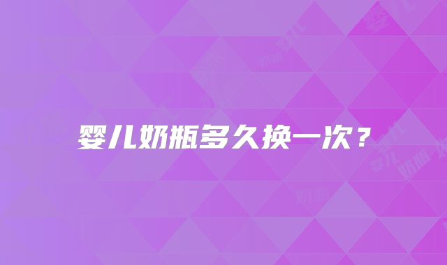 婴儿奶瓶多久换一次?