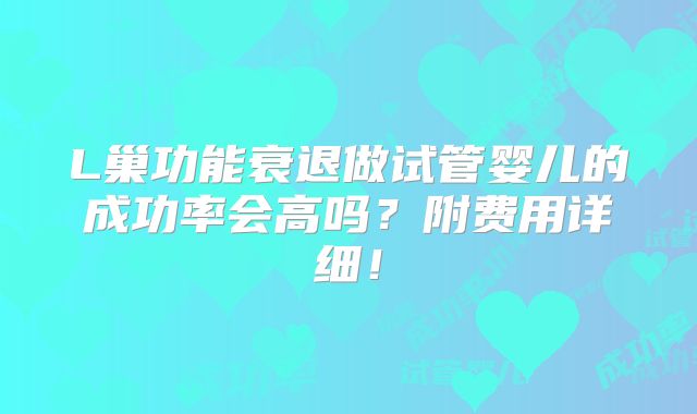 L巢功能衰退做试管婴儿的成功率会高吗？附费用详细！
