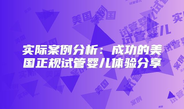 实际案例分析:成功的美国正规试管婴儿体验分享