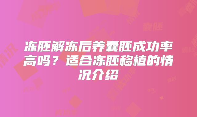 冻胚解冻后养囊胚成功率高吗?适合冻胚移植的情况介绍