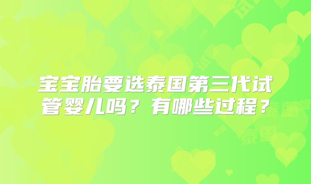 宝宝胎要选泰国第三代试管婴儿吗？有哪些过程？