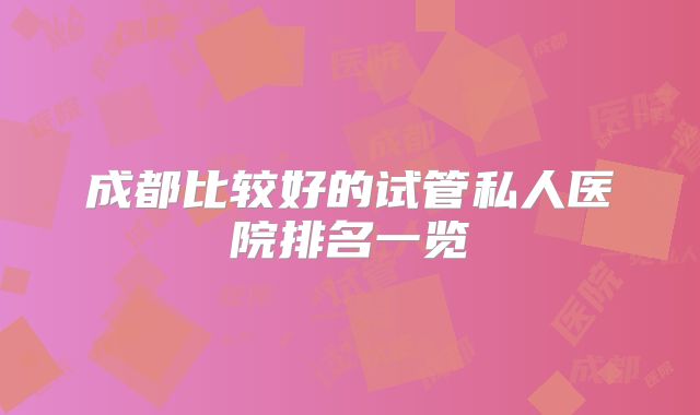 成都比较好的试管私人医院排名一览