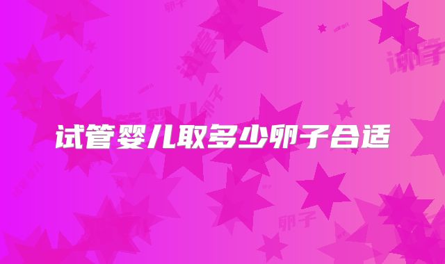 试管婴儿取多少卵子合适