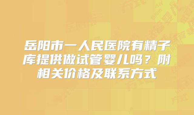 岳阳市一人民医院有精子库提供做试管婴儿吗？附相关价格及联系方式