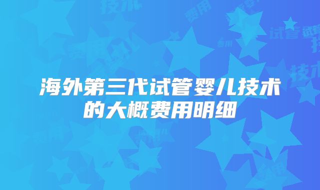 海外第三代试管婴儿技术的大概费用明细