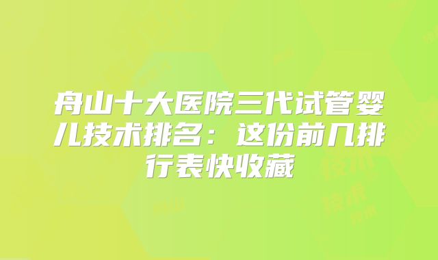 舟山十大医院三代试管婴儿技术排名:这份前几排行表快收藏