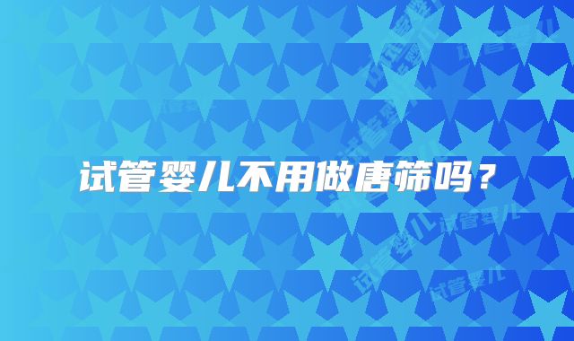 试管婴儿不用做唐筛吗?