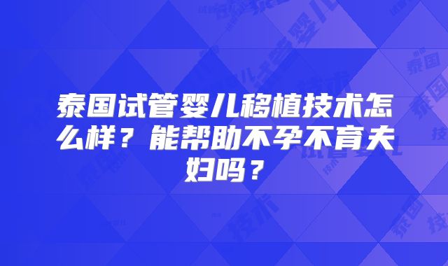 泰国试管婴儿移植技术怎么样？能帮助不孕不育夫妇吗？