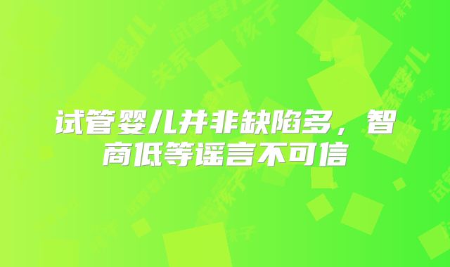 试管婴儿并非缺陷多，智商低等谣言不可信