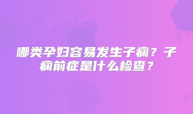 哪类孕妇容易发生子痫？子痫前症是什么检查？