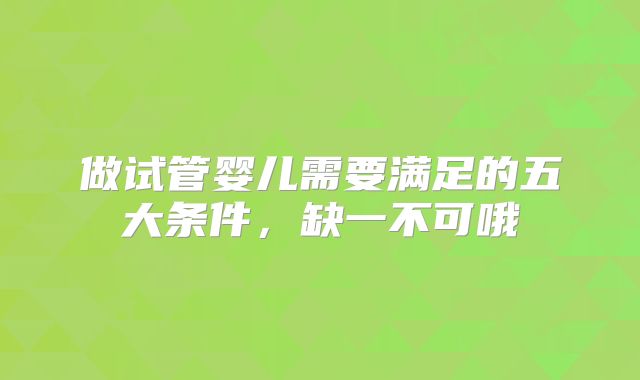 做试管婴儿需要满足的五大条件，缺一不可哦
