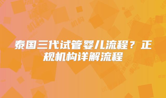 泰国三代试管婴儿流程？正规机构详解流程