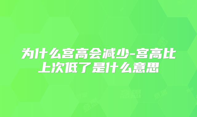 为什么宫高会减少-宫高比上次低了是什么意思