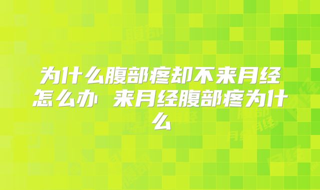 为什么腹部疼却不来月经怎么办 来月经腹部疼为什么