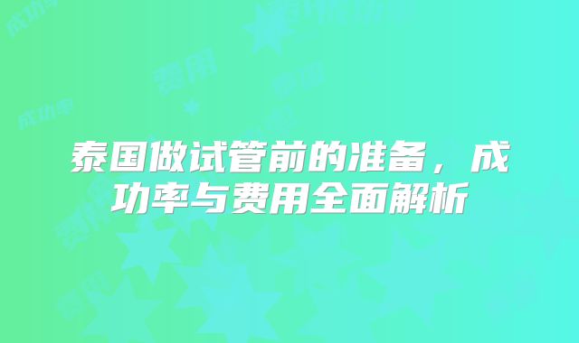 泰国做试管前的准备，成功率与费用全面解析