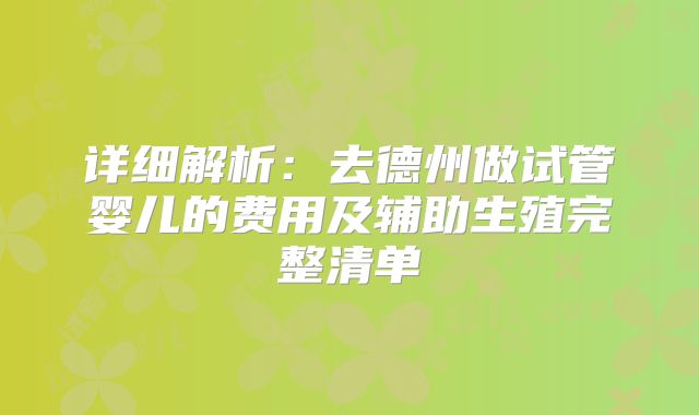 详细解析：去德州做试管婴儿的费用及辅助生殖完整清单