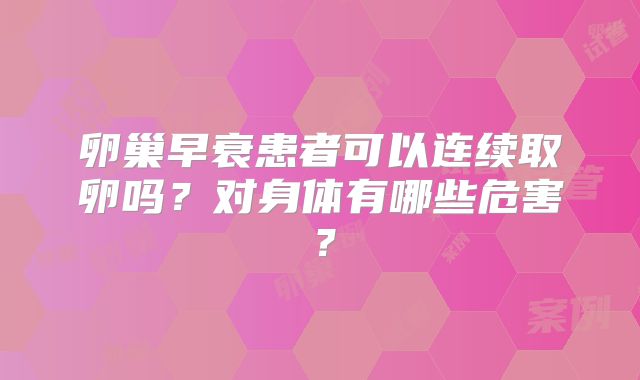 卵巢早衰患者可以连续取卵吗？对身体有哪些危害？