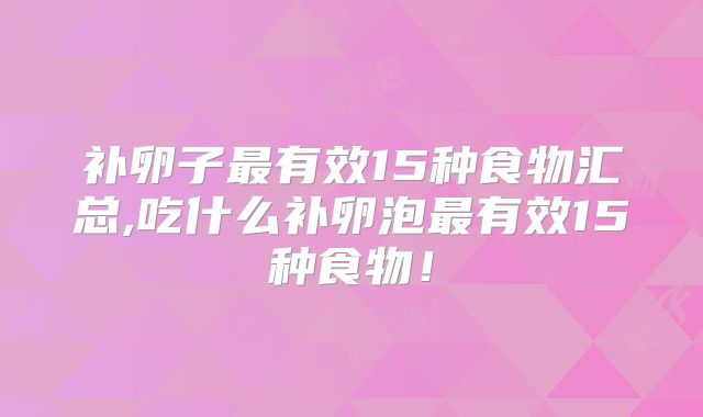 补卵子最有效15种食物汇总,吃什么补卵泡最有效15种食物！