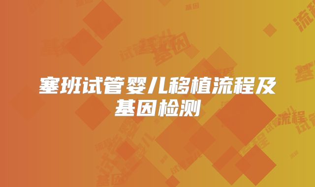 塞班试管婴儿移植流程及基因检测