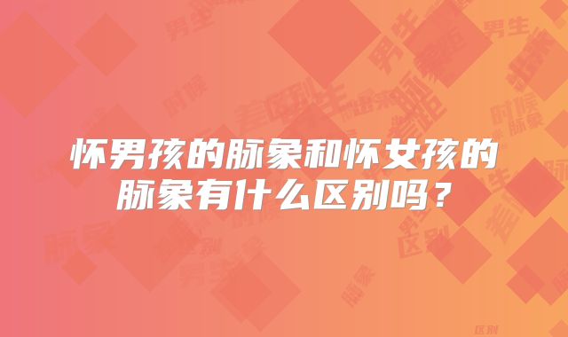 怀男孩的脉象和怀女孩的脉象有什么区别吗？