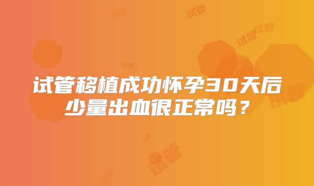 试管移植成功怀孕30天后少量出血很正常吗?