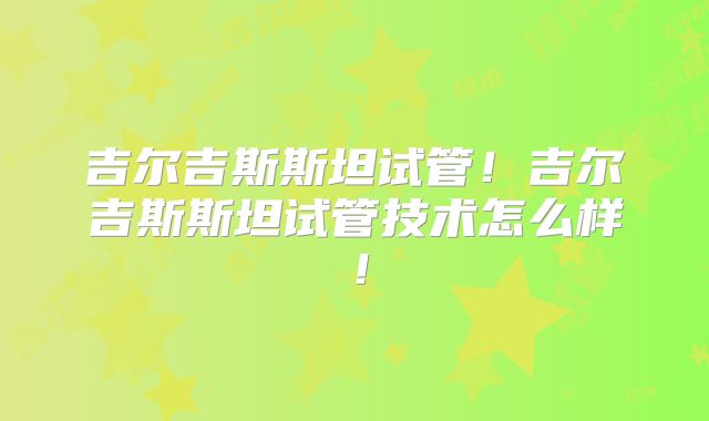 吉尔吉斯斯坦试管！吉尔吉斯斯坦试管技术怎么样！