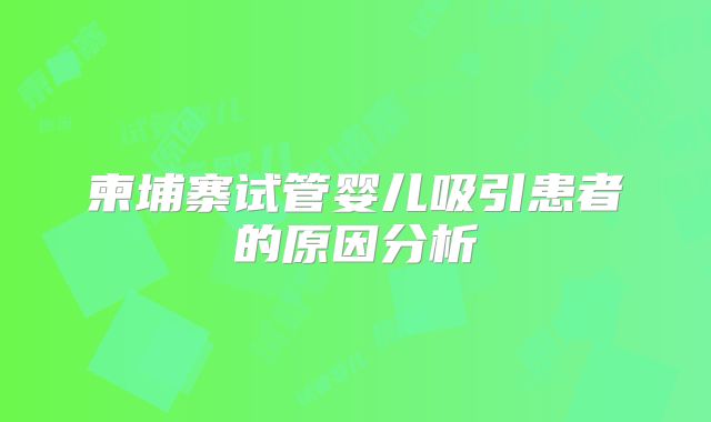 柬埔寨试管婴儿吸引患者的原因分析