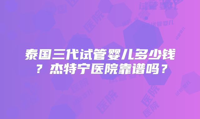 泰国三代试管婴儿多少钱？杰特宁医院靠谱吗？