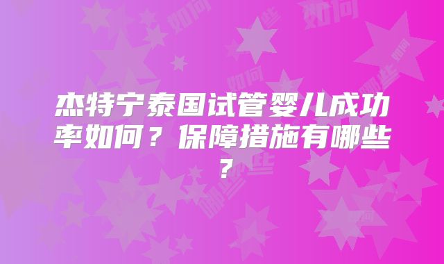 杰特宁泰国试管婴儿成功率如何？保障措施有哪些？