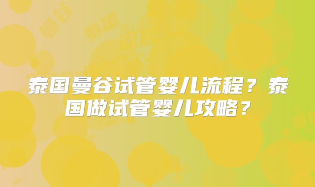 泰国曼谷试管婴儿流程？泰国做试管婴儿攻略？