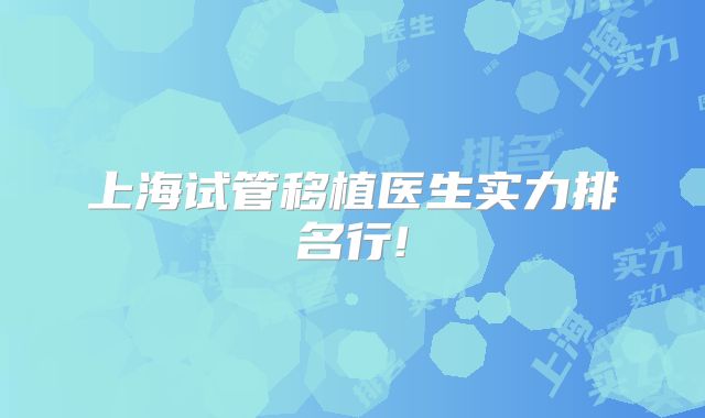 上海试管移植医生实力排名行!