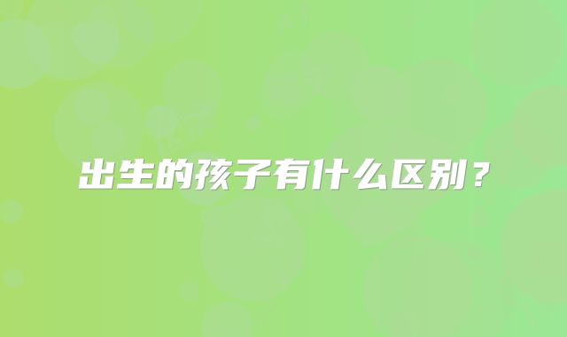 出生的孩子有什么区别?