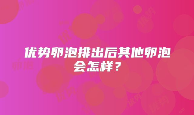 优势卵泡排出后其他卵泡会怎样？