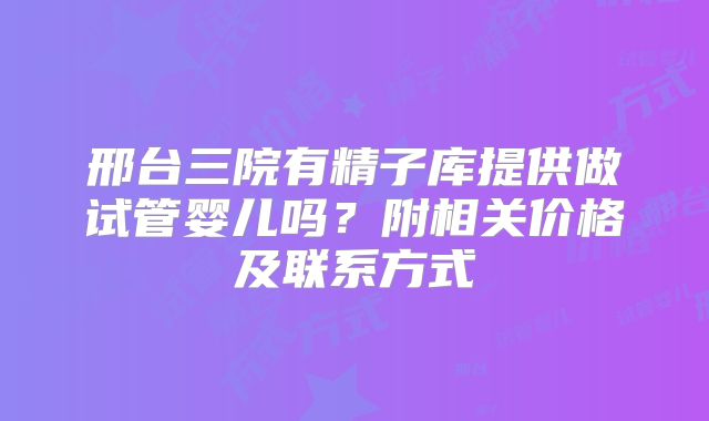 邢台三院有精子库提供做试管婴儿吗？附相关价格及联系方式