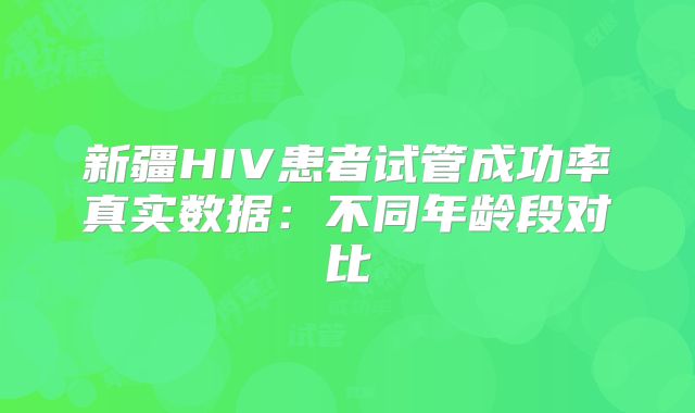 新疆HIV患者试管成功率真实数据：不同年龄段对比