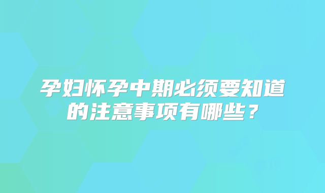 孕妇怀孕中期必须要知道的注意事项有哪些?