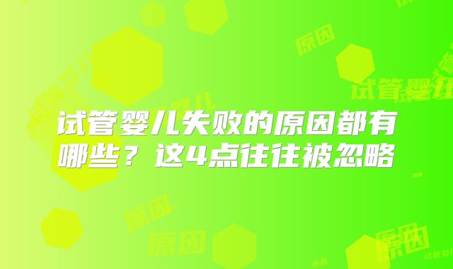 试管婴儿失败的原因都有哪些？这4点往往被忽略