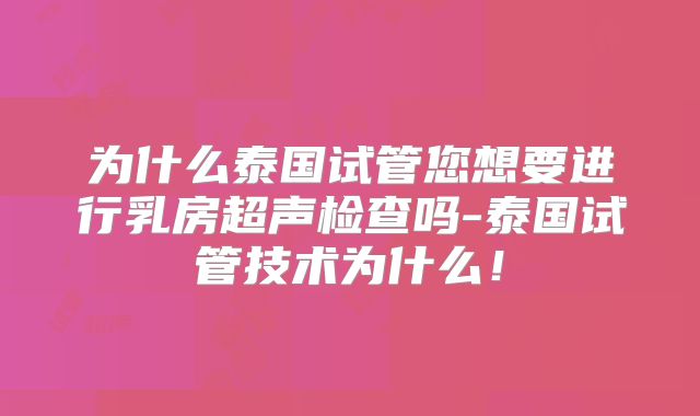 为什么泰国试管您想要进行乳房超声检查吗-泰国试管技术为什么！