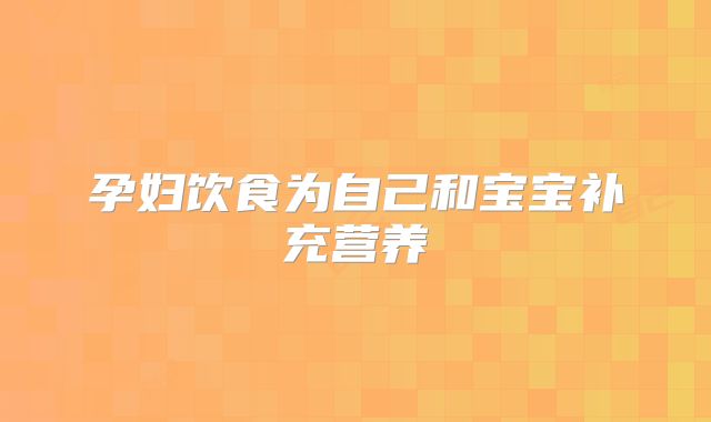 孕妇饮食为自己和宝宝补充营养