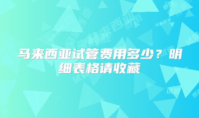 马来西亚试管费用多少？明细表格请收藏
