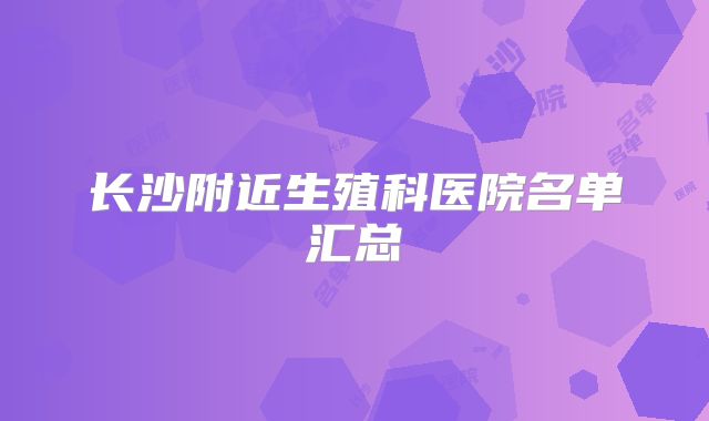 长沙附近生殖科医院名单汇总