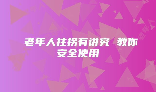 ​老年人拄拐有讲究 教你安全使用